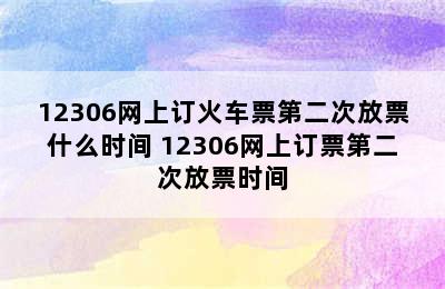 12306网上订火车票第二次放票什么时间 12306网上订票第二次放票时间